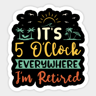 It's 5 O'Clock Everywhere. I'm Retired. Sticker